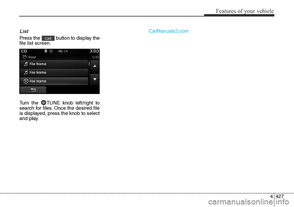 Hyundai Santa Fe Sport 2015 Owners Manual 4427
Features of your vehicle
List
Press the button to display the
file list screen.
Turn the TUNE knob left/right to
search for files. Once the desired file
is displayed, press the knob to select
a Hyundai Santa Fe Sport 2015 Owners Manual 4427
Features of your vehicle
List
Press the button to display the
file list screen.
Turn the TUNE knob left/right to
search for files. Once the desired file
is displayed, press the knob to select
a