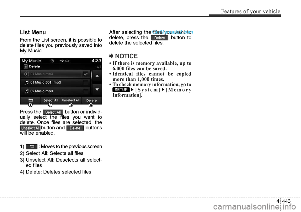 Hyundai Santa Fe Sport 2015 Owners Manual 4443
Features of your vehicle
List Menu
From the List screen, it is possible to
delete files you previously saved into
My Music.
Press the button or individ-
ually select the files you want to
delete Hyundai Santa Fe Sport 2015 Owners Manual 4443
Features of your vehicle
List Menu
From the List screen, it is possible to
delete files you previously saved into
My Music.
Press the button or individ-
ually select the files you want to
delete