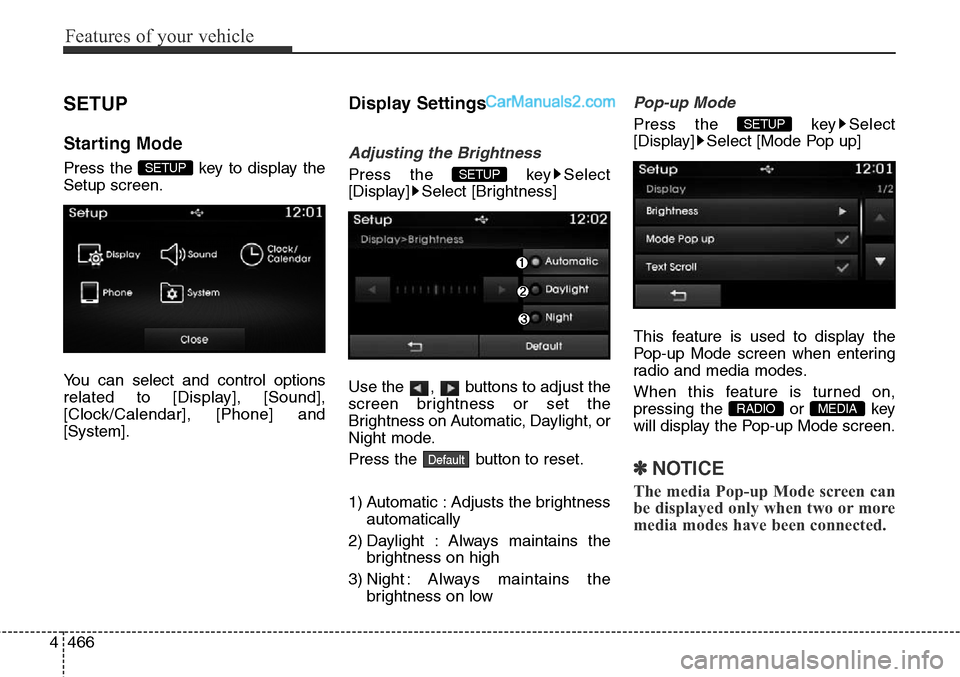 Hyundai Santa Fe Sport 2015  Owners Manual Features of your vehicle
466 4
SETUP
Starting Mode
Press the  key to display the
Setup screen.
You can select and control options
related to [Display], [Sound],
[Clock/Calendar], [Phone] and
[System].