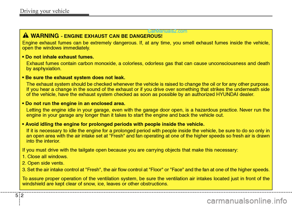 Hyundai Santa Fe Sport 2015 Owners Manual Driving your vehicle
2 5
WARNING- ENGINE EXHAUST CAN BE DANGEROUS!
Engine exhaust fumes can be extremely dangerous. If, at any time, you smell exhaust fumes inside the vehicle,
open the windows immedi Hyundai Santa Fe Sport 2015 Owners Manual Driving your vehicle
2 5
WARNING- ENGINE EXHAUST CAN BE DANGEROUS!
Engine exhaust fumes can be extremely dangerous. If, at any time, you smell exhaust fumes inside the vehicle,
open the windows immedi