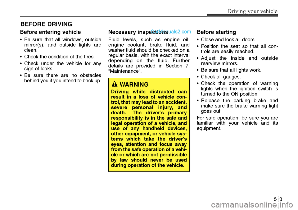 Hyundai Santa Fe Sport 2015 Owners Manual 53
Driving your vehicle
BEFORE DRIVING
Before entering vehicle
• Be sure that all windows, outside
mirror(s), and outside lights are
clean.
• Check the condition of the tires.
• Check under the Hyundai Santa Fe Sport 2015 Owners Manual 53
Driving your vehicle
BEFORE DRIVING
Before entering vehicle
• Be sure that all windows, outside
mirror(s), and outside lights are
clean.
• Check the condition of the tires.
• Check under the