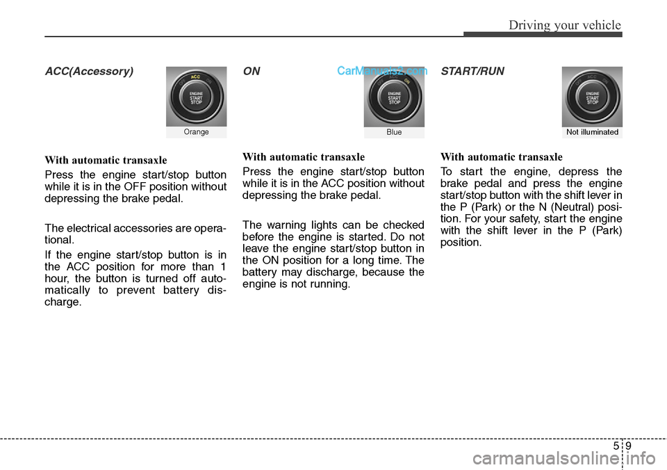 Hyundai Santa Fe Sport 2015 Owners Manual 59
Driving your vehicle
ACC(Accessory)
With automatic transaxle
Press the engine start/stop button
while it is in the OFF position without
depressing the brake pedal.
The electrical accessories are op Hyundai Santa Fe Sport 2015 Owners Manual 59
Driving your vehicle
ACC(Accessory)
With automatic transaxle
Press the engine start/stop button
while it is in the OFF position without
depressing the brake pedal.
The electrical accessories are op