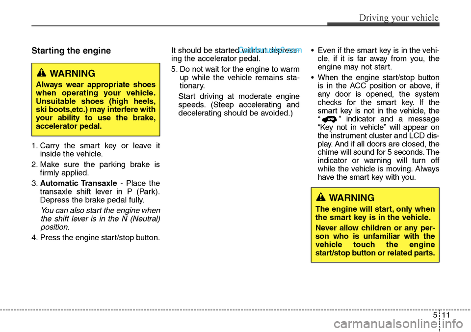 Hyundai Santa Fe Sport 2015 Owners Manual 511
Driving your vehicle
Starting the engine
1. Carry the smart key or leave it
inside the vehicle.
2. Make sure the parking brake is
firmly applied.
3.Automatic Transaxle- Place the
transaxle shift l Hyundai Santa Fe Sport 2015 Owners Manual 511
Driving your vehicle
Starting the engine
1. Carry the smart key or leave it
inside the vehicle.
2. Make sure the parking brake is
firmly applied.
3.Automatic Transaxle- Place the
transaxle shift l