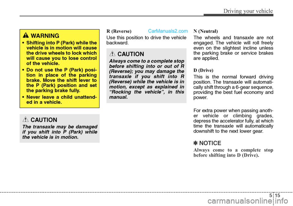 Hyundai Santa Fe Sport 2015 Owners Manual 515
Driving your vehicle
R (Reverse)
Use this position to drive the vehicle
backward.N (Neutral)
The wheels and transaxle are not
engaged. The vehicle will roll freely
even on the slightest incline un Hyundai Santa Fe Sport 2015 Owners Manual 515
Driving your vehicle
R (Reverse)
Use this position to drive the vehicle
backward.N (Neutral)
The wheels and transaxle are not
engaged. The vehicle will roll freely
even on the slightest incline un
