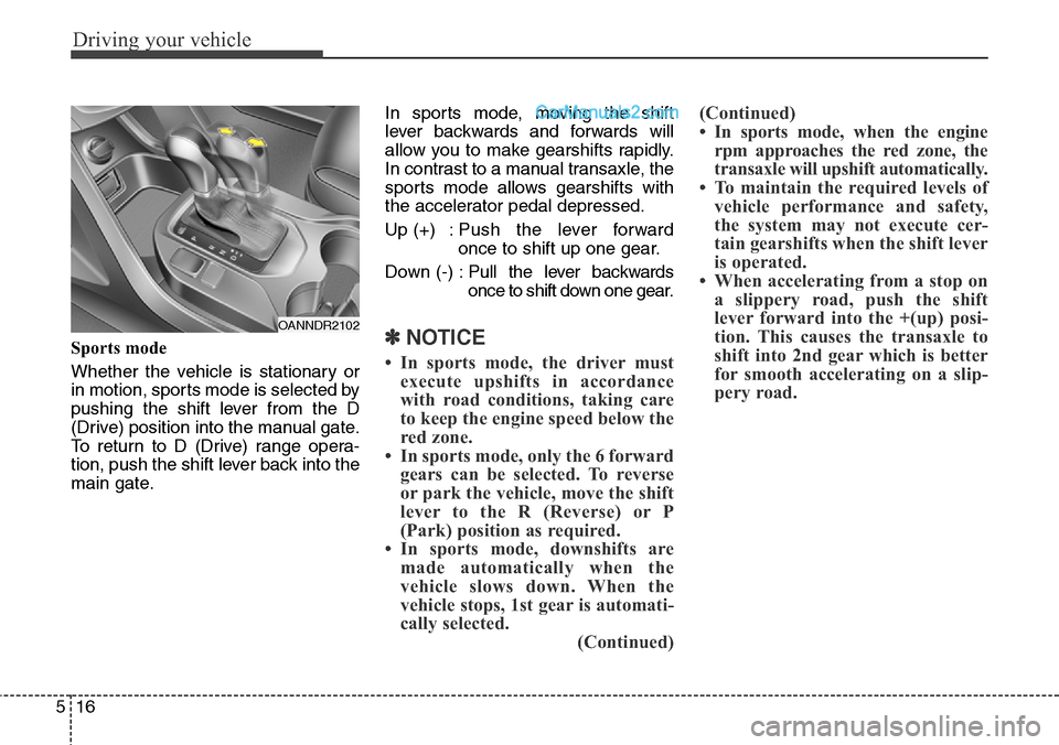Hyundai Santa Fe Sport 2015 Owners Manual Driving your vehicle
16 5
Sports mode
Whether the vehicle is stationary or
in motion, sports mode is selected by
pushing the shift lever from the D
(Drive) position into the manual gate.
To return to Hyundai Santa Fe Sport 2015 Owners Manual Driving your vehicle
16 5
Sports mode
Whether the vehicle is stationary or
in motion, sports mode is selected by
pushing the shift lever from the D
(Drive) position into the manual gate.
To return to