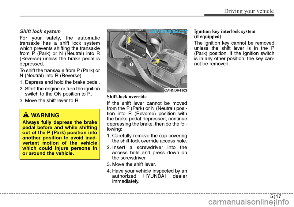 Hyundai Santa Fe Sport 2015 Owners Manual 517
Driving your vehicle
Shift lock system
For your safety, the automatic
transaxle has a shift lock system
which prevents shifting the transaxle
from P (Park) or N (Neutral) into R
(Reverse) unless t Hyundai Santa Fe Sport 2015 Owners Manual 517
Driving your vehicle
Shift lock system
For your safety, the automatic
transaxle has a shift lock system
which prevents shifting the transaxle
from P (Park) or N (Neutral) into R
(Reverse) unless t