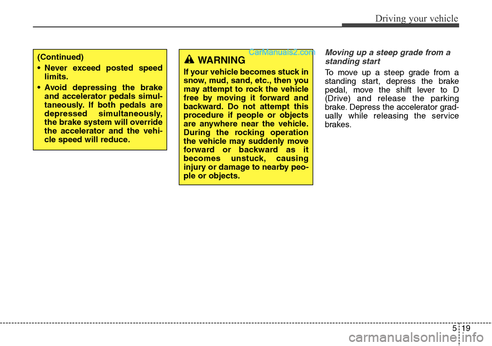 Hyundai Santa Fe Sport 2015  Owners Manual 519
Driving your vehicle
Moving up a steep grade from a
standing start
To move up a steep grade from a
standing start, depress the brake
pedal, move the shift lever to D
(Drive) and release the parkin
