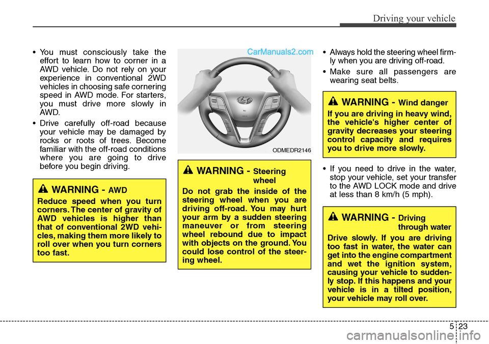 Hyundai Santa Fe Sport 2015 Owners Manual 523
Driving your vehicle
• You must consciously take the
effort to learn how to corner in a
AWD vehicle. Do not rely on your
experience in conventional 2WD
vehicles in choosing safe cornering
speed Hyundai Santa Fe Sport 2015 Owners Manual 523
Driving your vehicle
• You must consciously take the
effort to learn how to corner in a
AWD vehicle. Do not rely on your
experience in conventional 2WD
vehicles in choosing safe cornering
speed