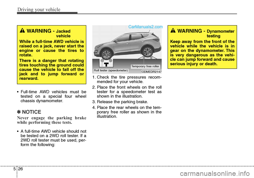 Hyundai Santa Fe Sport 2015 Owners Manual Driving your vehicle
26 5
• Full-time AWD vehicles must be
tested on a special four wheel
chassis dynamometer.
✽NOTICE
Never engage the parking brake
while performing these tests.
• A full-time Hyundai Santa Fe Sport 2015 Owners Manual Driving your vehicle
26 5
• Full-time AWD vehicles must be
tested on a special four wheel
chassis dynamometer.
✽NOTICE
Never engage the parking brake
while performing these tests.
• A full-time