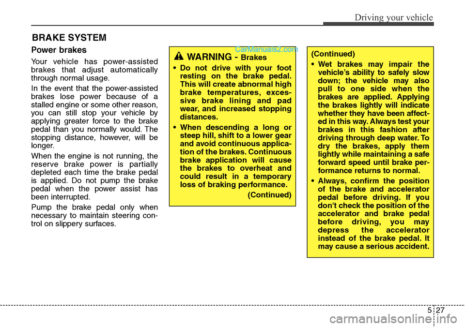 Hyundai Santa Fe Sport 2015  Owners Manual 527
Driving your vehicle
BRAKE SYSTEM
Power brakes  
Your vehicle has power-assisted
brakes that adjust automatically
through normal usage.
In the event that the power-assisted
brakes lose power becau