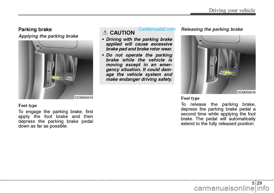 Hyundai Santa Fe Sport 2015 Owners Manual 529
Driving your vehicle
Parking brake
Applying the parking brake
Foot type
To engage the parking brake, first
apply the foot brake and then
depress the parking brake pedal
down as far as possible.
Re Hyundai Santa Fe Sport 2015 Owners Manual 529
Driving your vehicle
Parking brake
Applying the parking brake
Foot type
To engage the parking brake, first
apply the foot brake and then
depress the parking brake pedal
down as far as possible.
Re