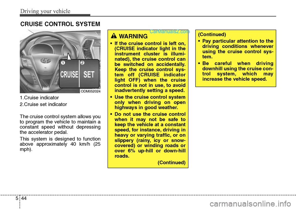 Hyundai Santa Fe Sport 2015 Owners Manual Driving your vehicle
44 5
1.Cruise indicator
2.Cruise set indicator
The cruise control system allows you
to program the vehicle to maintain a
constant speed without depressing
the accelerator pedal.
T Hyundai Santa Fe Sport 2015 Owners Manual Driving your vehicle
44 5
1.Cruise indicator
2.Cruise set indicator
The cruise control system allows you
to program the vehicle to maintain a
constant speed without depressing
the accelerator pedal.
T