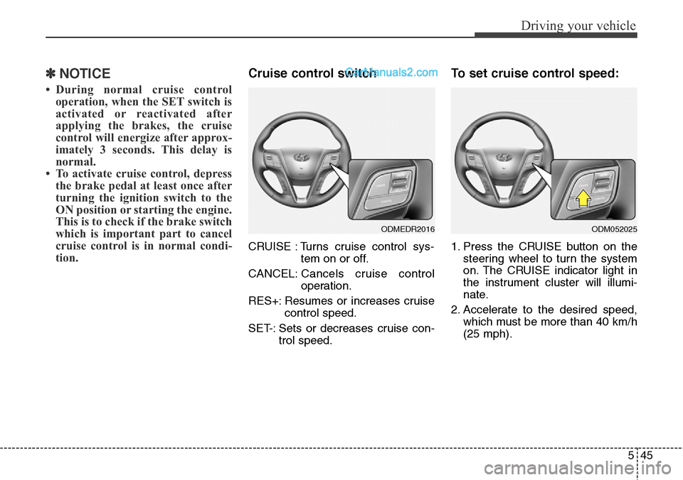 Hyundai Santa Fe Sport 2015 Owners Manual 545
Driving your vehicle
✽NOTICE
• During normal cruise control
operation, when the SET switch is
activated or reactivated after
applying the brakes, the cruise
control will energize after approx- Hyundai Santa Fe Sport 2015 Owners Manual 545
Driving your vehicle
✽NOTICE
• During normal cruise control
operation, when the SET switch is
activated or reactivated after
applying the brakes, the cruise
control will energize after approx-