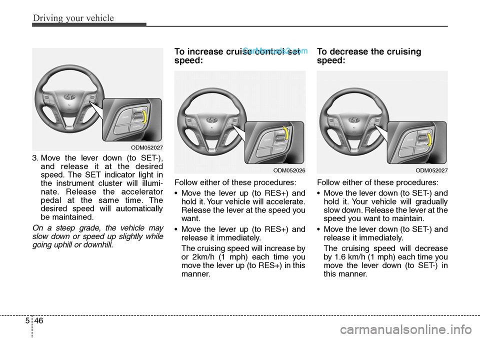 Hyundai Santa Fe Sport 2015  Owners Manual Driving your vehicle
46 5
3. Move the lever down (to SET-),
and release it at the desired
speed. The SET indicator light in
the instrument cluster will illumi-
nate. Release the accelerator
pedal at t