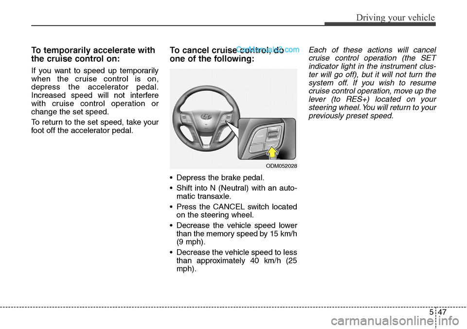 Hyundai Santa Fe Sport 2015 Owners Manual 547
Driving your vehicle
To temporarily accelerate with
the cruise control on:
If you want to speed up temporarily
when the cruise control is on,
depress the accelerator pedal.
Increased speed will no Hyundai Santa Fe Sport 2015 Owners Manual 547
Driving your vehicle
To temporarily accelerate with
the cruise control on:
If you want to speed up temporarily
when the cruise control is on,
depress the accelerator pedal.
Increased speed will no