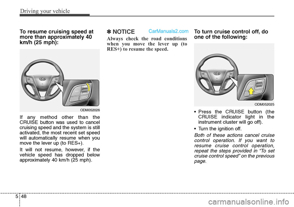 Hyundai Santa Fe Sport 2015 Owners Manual Driving your vehicle
48 5
To resume cruising speed at
more than approximately 40
km/h (25 mph):
If any method other than the
CRUISE button was used to cancel
cruising speed and the system is still
act Hyundai Santa Fe Sport 2015 Owners Manual Driving your vehicle
48 5
To resume cruising speed at
more than approximately 40
km/h (25 mph):
If any method other than the
CRUISE button was used to cancel
cruising speed and the system is still
act