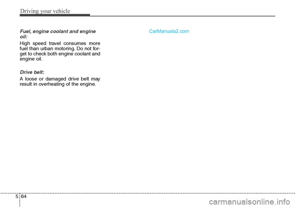 Hyundai Santa Fe Sport 2015 Owners Manual Driving your vehicle
64 5
Fuel, engine coolant and engine
oil:
High speed travel consumes more
fuel than urban motoring. Do not for-
get to check both engine coolant and
engine oil.
Drive belt:
A loos Hyundai Santa Fe Sport 2015 Owners Manual Driving your vehicle
64 5
Fuel, engine coolant and engine
oil:
High speed travel consumes more
fuel than urban motoring. Do not for-
get to check both engine coolant and
engine oil.
Drive belt:
A loos