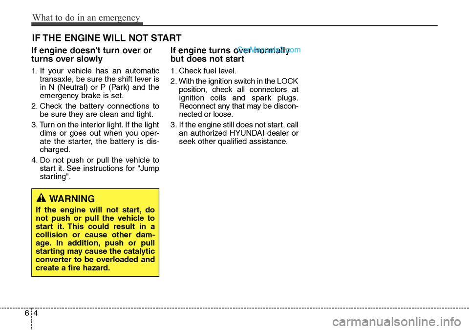 Hyundai Santa Fe Sport 2015 Owners Manual What to do in an emergency
4 6
IF THE ENGINE WILL NOT START
If engine doesnt turn over or
turns over slowly
1. If your vehicle has an automatic
transaxle, be sure the shift lever is
in N (Neutral) or Hyundai Santa Fe Sport 2015 Owners Manual What to do in an emergency
4 6
IF THE ENGINE WILL NOT START
If engine doesnt turn over or
turns over slowly
1. If your vehicle has an automatic
transaxle, be sure the shift lever is
in N (Neutral) or