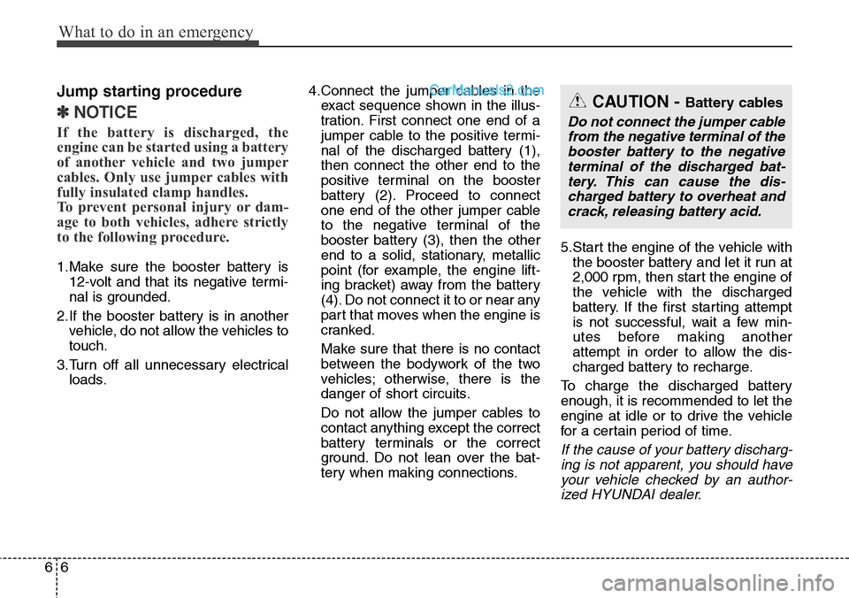 Hyundai Santa Fe Sport 2015 Owners Manual What to do in an emergency
6 6
Jump starting procedure
✽NOTICE
If the battery is discharged, the
engine can be started using a battery
of another vehicle and two jumper
cables. Only use jumper cable Hyundai Santa Fe Sport 2015 Owners Manual What to do in an emergency
6 6
Jump starting procedure
✽NOTICE
If the battery is discharged, the
engine can be started using a battery
of another vehicle and two jumper
cables. Only use jumper cable