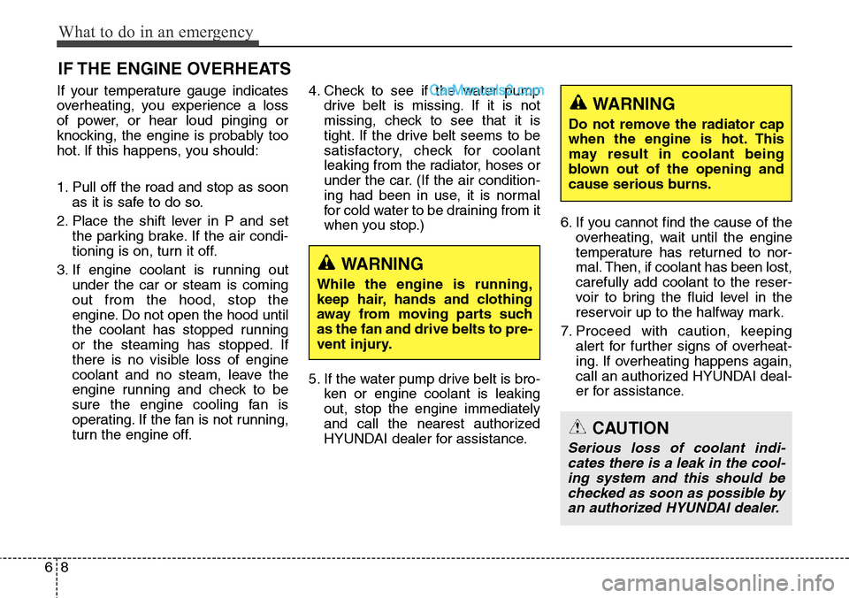 Hyundai Santa Fe Sport 2015 Owners Manual What to do in an emergency
8 6
IF THE ENGINE OVERHEATS
If your temperature gauge indicates
overheating, you experience a loss
of power, or hear loud pinging or
knocking, the engine is probably too
hot Hyundai Santa Fe Sport 2015 Owners Manual What to do in an emergency
8 6
IF THE ENGINE OVERHEATS
If your temperature gauge indicates
overheating, you experience a loss
of power, or hear loud pinging or
knocking, the engine is probably too
hot