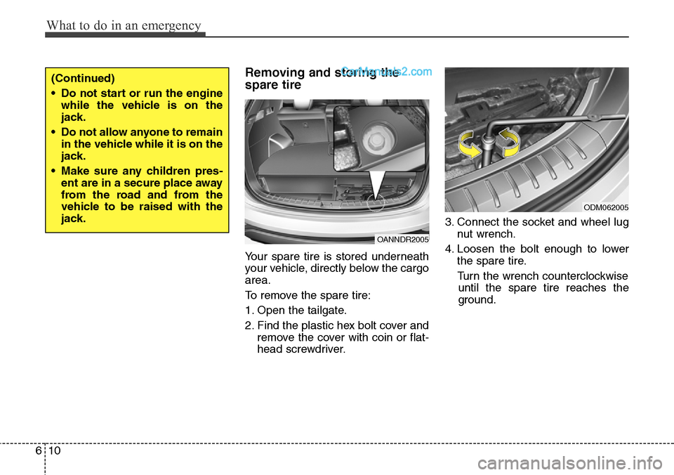 Hyundai Santa Fe Sport 2015 Owners Manual What to do in an emergency
10 6
Removing and storing the
spare tire
Your spare tire is stored underneath
your vehicle, directly below the cargo
area.
To remove the spare tire:
1. Open the tailgate.
2. Hyundai Santa Fe Sport 2015 Owners Manual What to do in an emergency
10 6
Removing and storing the
spare tire
Your spare tire is stored underneath
your vehicle, directly below the cargo
area.
To remove the spare tire:
1. Open the tailgate.
2.