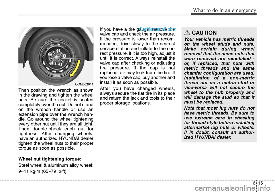 Hyundai Santa Fe Sport 2015  Owners Manual 615
What to do in an emergency
Then position the wrench as shown
in the drawing and tighten the wheel
nuts. Be sure the socket is seated
completely over the nut. Do not stand
on the wrench handle or u