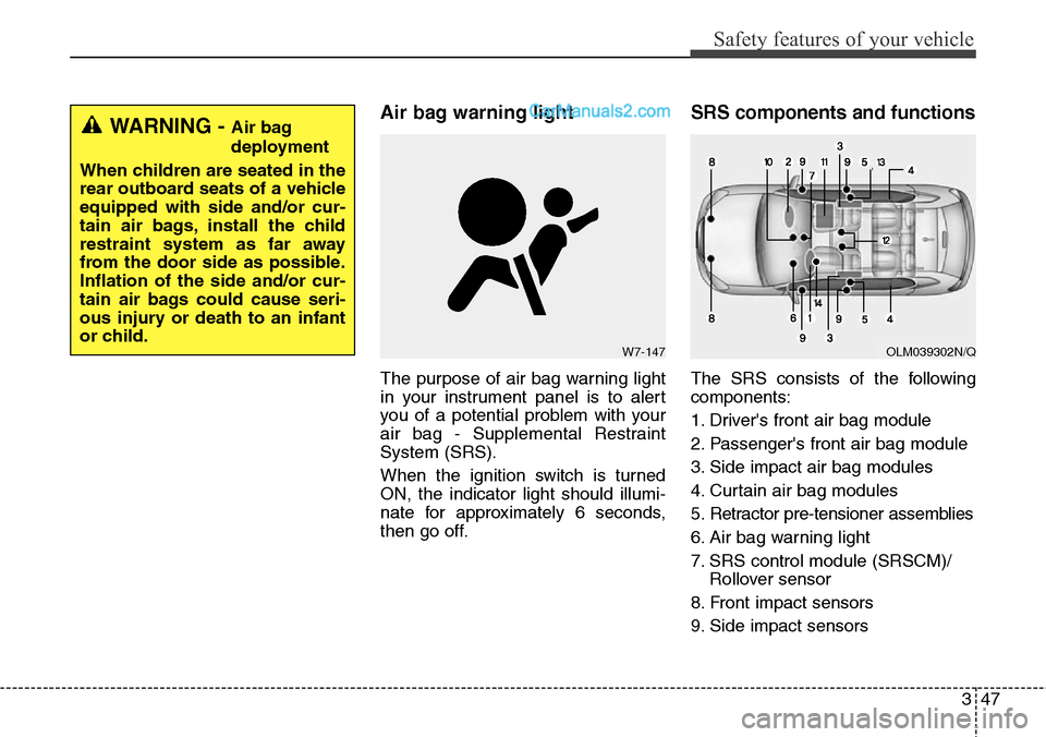 Hyundai Santa Fe Sport 2015 Repair Manual 347
Safety features of your vehicle
Air bag warning light
The purpose of air bag warning light
in your instrument panel is to alert
you of a potential problem with your
air bag - Supplemental Restrain Hyundai Santa Fe Sport 2015 Repair Manual 347
Safety features of your vehicle
Air bag warning light
The purpose of air bag warning light
in your instrument panel is to alert
you of a potential problem with your
air bag - Supplemental Restrain