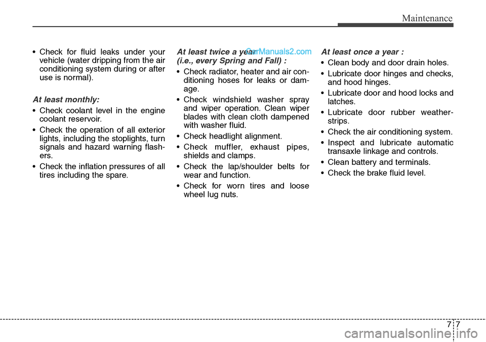 Hyundai Santa Fe Sport 2015 Owners Manual 77
Maintenance
• Check for fluid leaks under your
vehicle (water dripping from the air
conditioning system during or after
use is normal).
At least monthly:
• Check coolant level in the engine
coo Hyundai Santa Fe Sport 2015 Owners Manual 77
Maintenance
• Check for fluid leaks under your
vehicle (water dripping from the air
conditioning system during or after
use is normal).
At least monthly:
• Check coolant level in the engine
coo