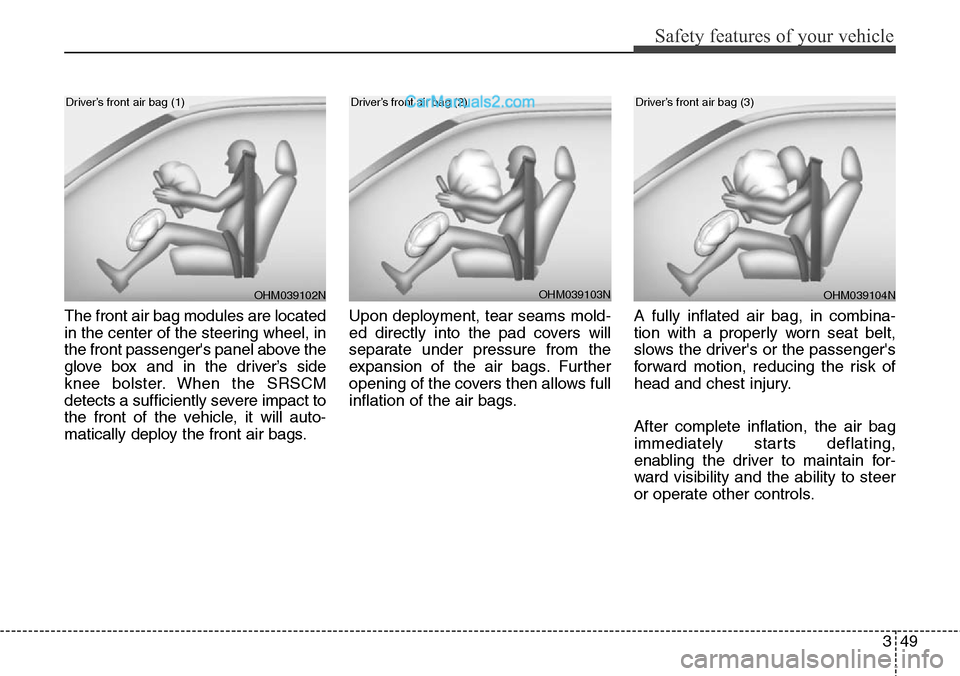 Hyundai Santa Fe Sport 2015 Repair Manual 349
Safety features of your vehicle
The front air bag modules are located
in the center of the steering wheel, in
the front passengers panel above the
glove box and in the driver’s side
knee bolste Hyundai Santa Fe Sport 2015 Repair Manual 349
Safety features of your vehicle
The front air bag modules are located
in the center of the steering wheel, in
the front passengers panel above the
glove box and in the driver’s side
knee bolste