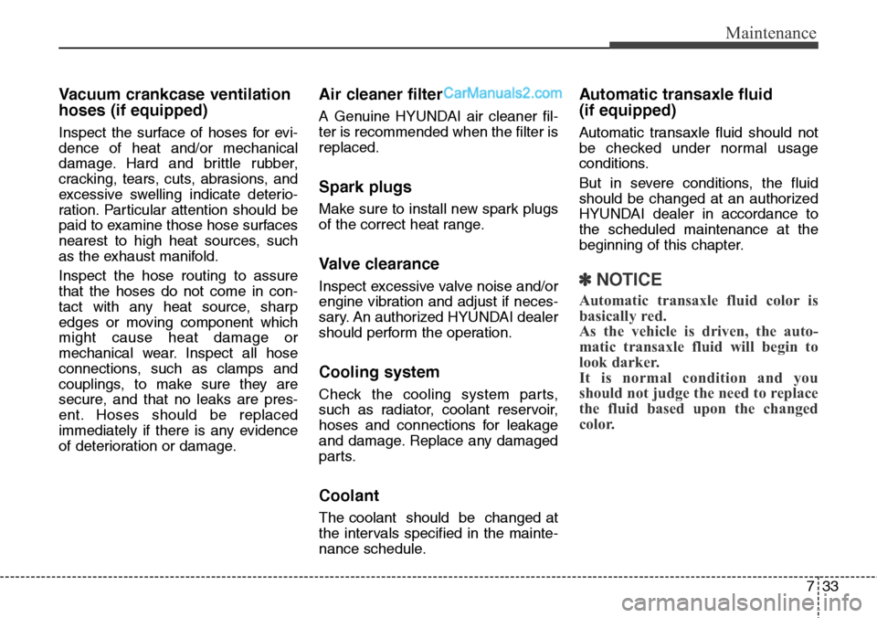 Hyundai Santa Fe Sport 2015 Owners Manual 733
Maintenance
Vacuum crankcase ventilation
hoses (if equipped)
Inspect the surface of hoses for evi-
dence of heat and/or mechanical
damage. Hard and brittle rubber,
cracking, tears, cuts, abrasions Hyundai Santa Fe Sport 2015 Owners Manual 733
Maintenance
Vacuum crankcase ventilation
hoses (if equipped)
Inspect the surface of hoses for evi-
dence of heat and/or mechanical
damage. Hard and brittle rubber,
cracking, tears, cuts, abrasions