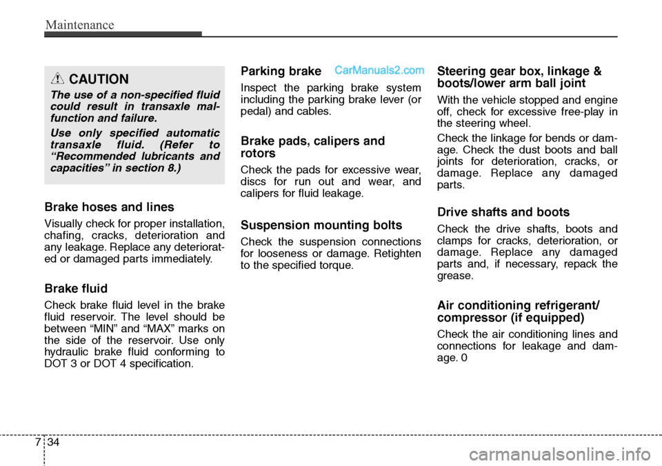 Hyundai Santa Fe Sport 2015  Owners Manual Maintenance
34 7
Brake hoses and lines
Visually check for proper installation,
chafing, cracks, deterioration and
any leakage. Replace any deteriorat-
ed or damaged parts immediately.
Brake fluid
Chec