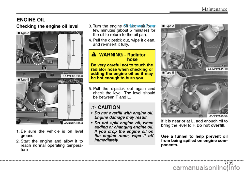 Hyundai Santa Fe Sport 2015  Owners Manual 735
Maintenance
ENGINE OIL
Checking the engine oil level
1. Be sure the vehicle is on level
ground.
2. Start the engine and allow it to
reach normal operating tempera-
ture.3. Turn the engine off and 