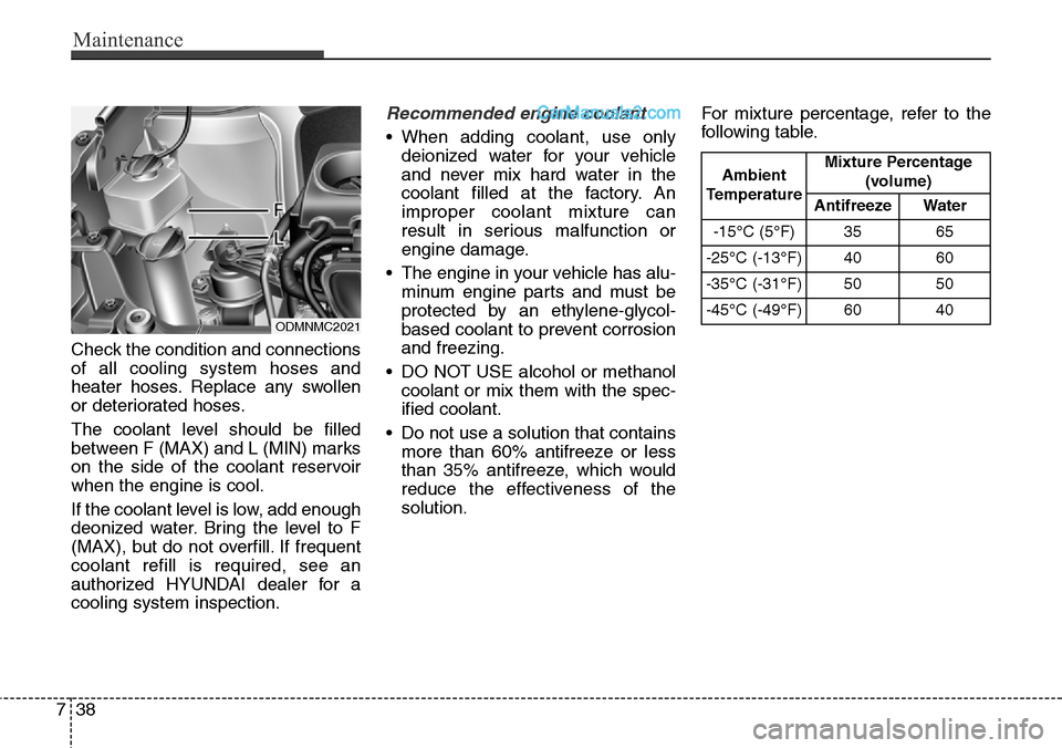 Hyundai Santa Fe Sport 2015 Owners Manual Maintenance
38 7
Check the condition and connections
of all cooling system hoses and
heater hoses. Replace any swollen
or deteriorated hoses.
The coolant level should be filled
between F (MAX) and L ( Hyundai Santa Fe Sport 2015 Owners Manual Maintenance
38 7
Check the condition and connections
of all cooling system hoses and
heater hoses. Replace any swollen
or deteriorated hoses.
The coolant level should be filled
between F (MAX) and L (