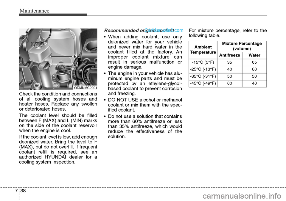 Hyundai Santa Fe Sport 2015  Owners Manual Maintenance
38 7
Check the condition and connections
of all cooling system hoses and
heater hoses. Replace any swollen
or deteriorated hoses.
The coolant level should be filled
between F (MAX) and L (