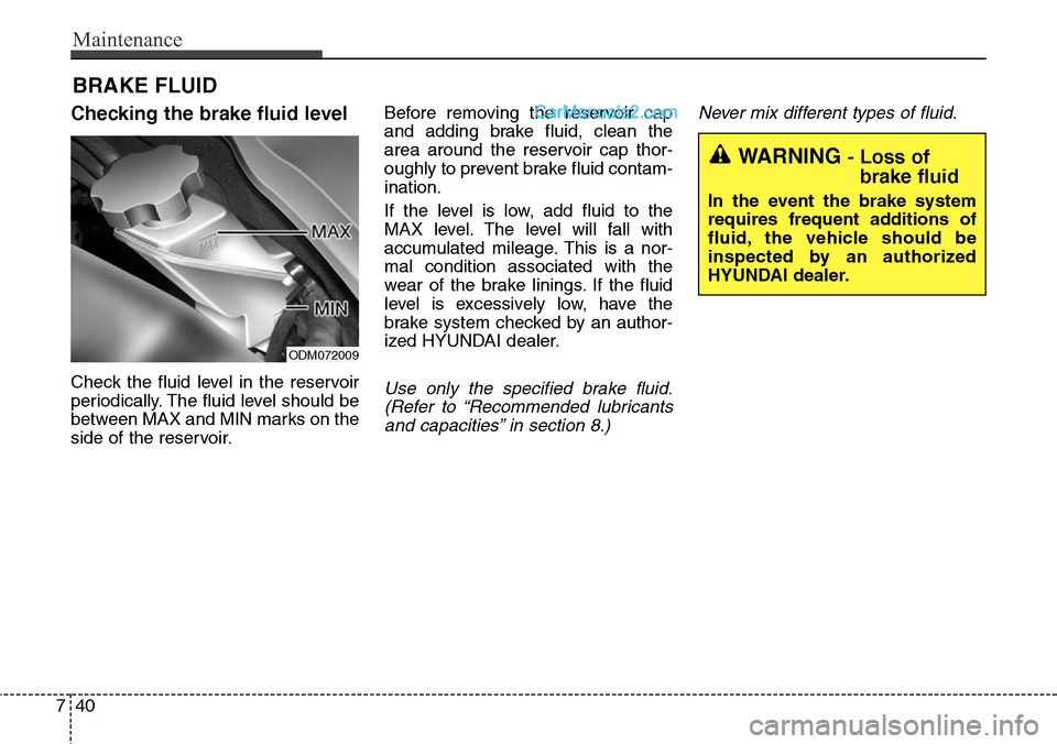 Hyundai Santa Fe Sport 2015 Owners Manual Maintenance
40 7
BRAKE FLUID
Checking the brake fluid level
Check the fluid level in the reservoir
periodically. The fluid level should be
between MAX and MIN marks on the
side of the reservoir.Before Hyundai Santa Fe Sport 2015 Owners Manual Maintenance
40 7
BRAKE FLUID
Checking the brake fluid level
Check the fluid level in the reservoir
periodically. The fluid level should be
between MAX and MIN marks on the
side of the reservoir.Before