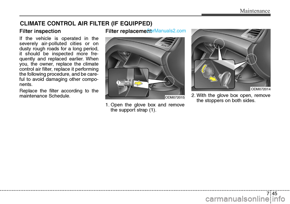 Hyundai Santa Fe Sport 2015 Owners Manual 745
Maintenance
CLIMATE CONTROL AIR FILTER (IF EQUIPPED)
Filter inspection
If the vehicle is operated in the
severely air-polluted cities or on
dusty rough roads for a long period,
it should be inspec Hyundai Santa Fe Sport 2015 Owners Manual 745
Maintenance
CLIMATE CONTROL AIR FILTER (IF EQUIPPED)
Filter inspection
If the vehicle is operated in the
severely air-polluted cities or on
dusty rough roads for a long period,
it should be inspec