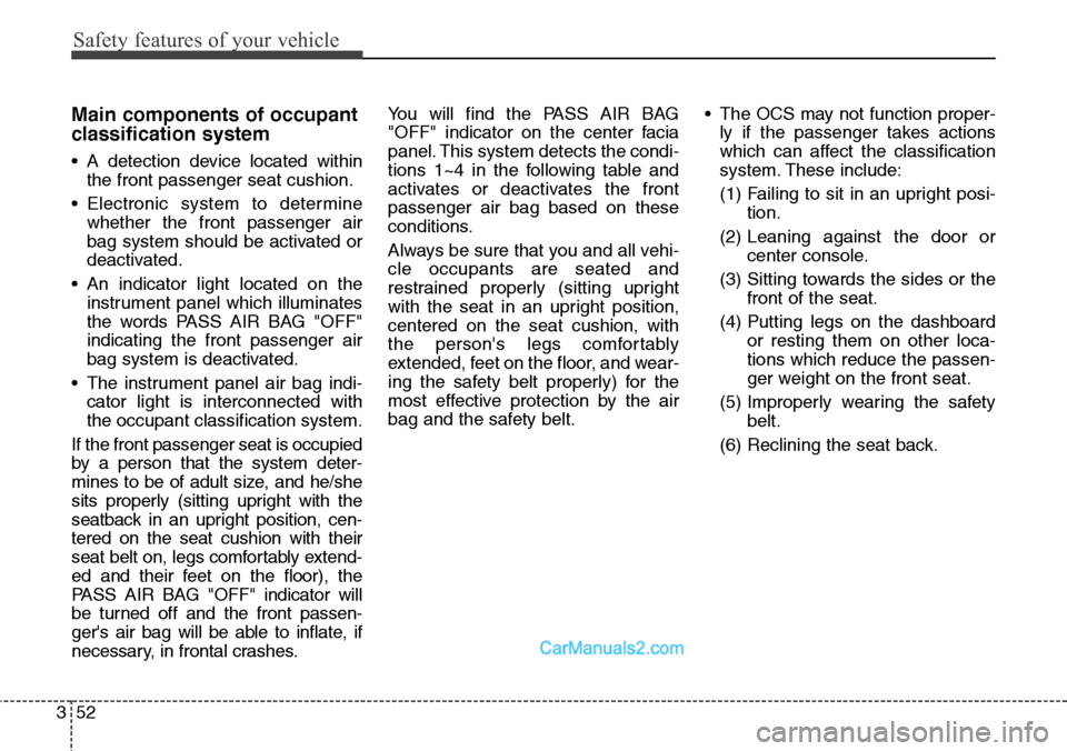 Hyundai Santa Fe Sport 2015 Manual PDF Safety features of your vehicle
52 3
Main components of occupant
classification system
• A detection device located within
the front passenger seat cushion.
• Electronic system to determine
whethe Hyundai Santa Fe Sport 2015 Manual PDF Safety features of your vehicle
52 3
Main components of occupant
classification system
• A detection device located within
the front passenger seat cushion.
• Electronic system to determine
whethe