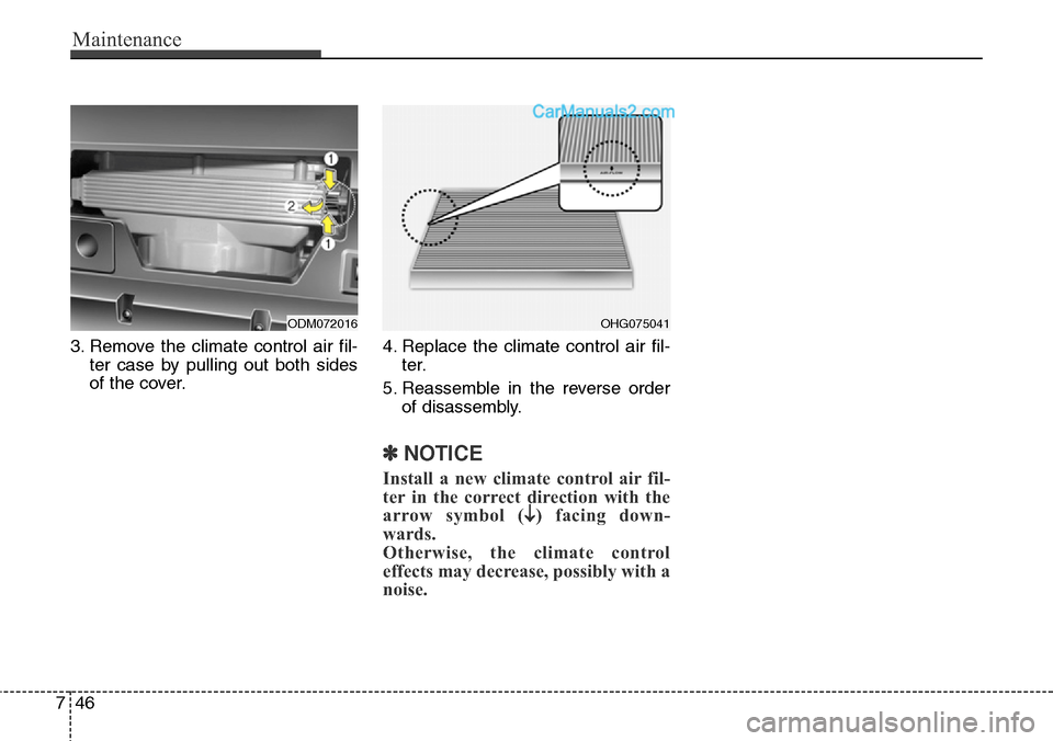 Hyundai Santa Fe Sport 2015 Owners Manual Maintenance
46 7
3. Remove the climate control air fil-
ter case by pulling out both sides
of the cover.4. Replace the climate control air fil-
ter.
5. Reassemble in the reverse order
of disassembly.
Hyundai Santa Fe Sport 2015 Owners Manual Maintenance
46 7
3. Remove the climate control air fil-
ter case by pulling out both sides
of the cover.4. Replace the climate control air fil-
ter.
5. Reassemble in the reverse order
of disassembly.