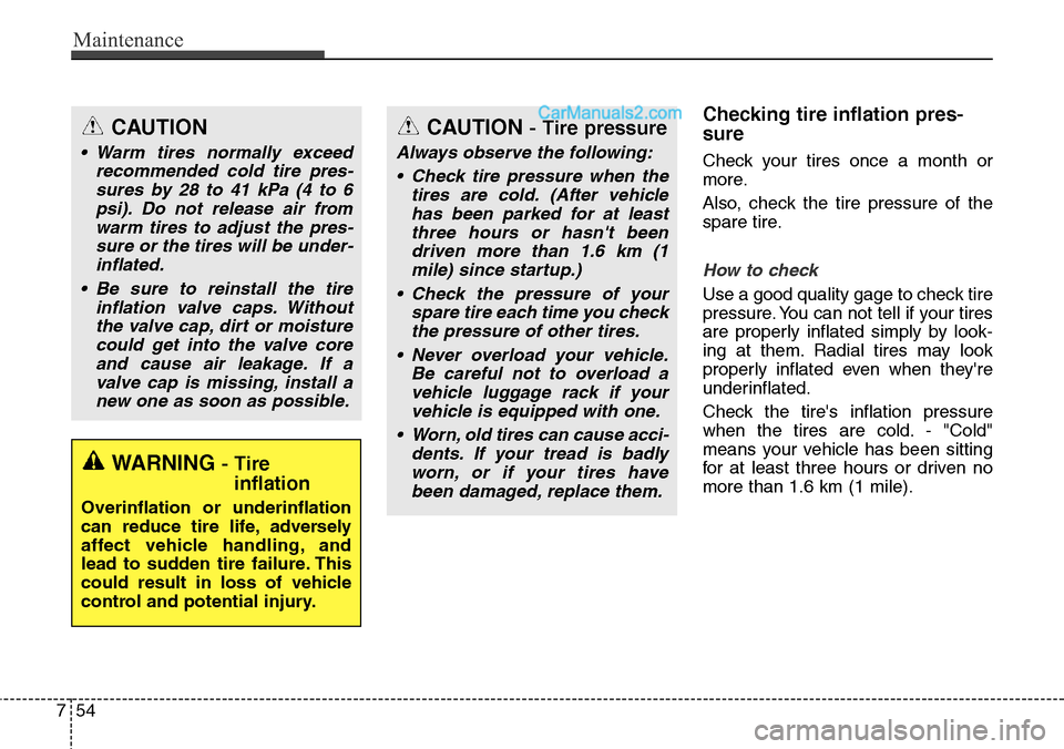 Hyundai Santa Fe Sport 2015 User Guide Maintenance
54 7
Checking tire inflation pres-
sure
Check your tires once a month or
more.
Also, check the tire pressure of the
spare tire.
How to check
Use a good quality gage to check tire
pressure.