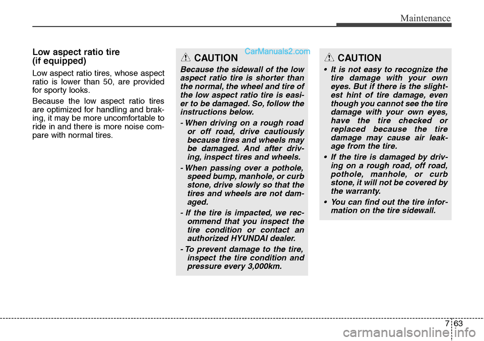 Hyundai Santa Fe Sport 2015 User Guide 763
Maintenance
Low aspect ratio tire
(if equipped)
Low aspect ratio tires, whose aspect
ratio is lower than 50, are provided
for sporty looks.
Because the low aspect ratio tires
are optimized for han
