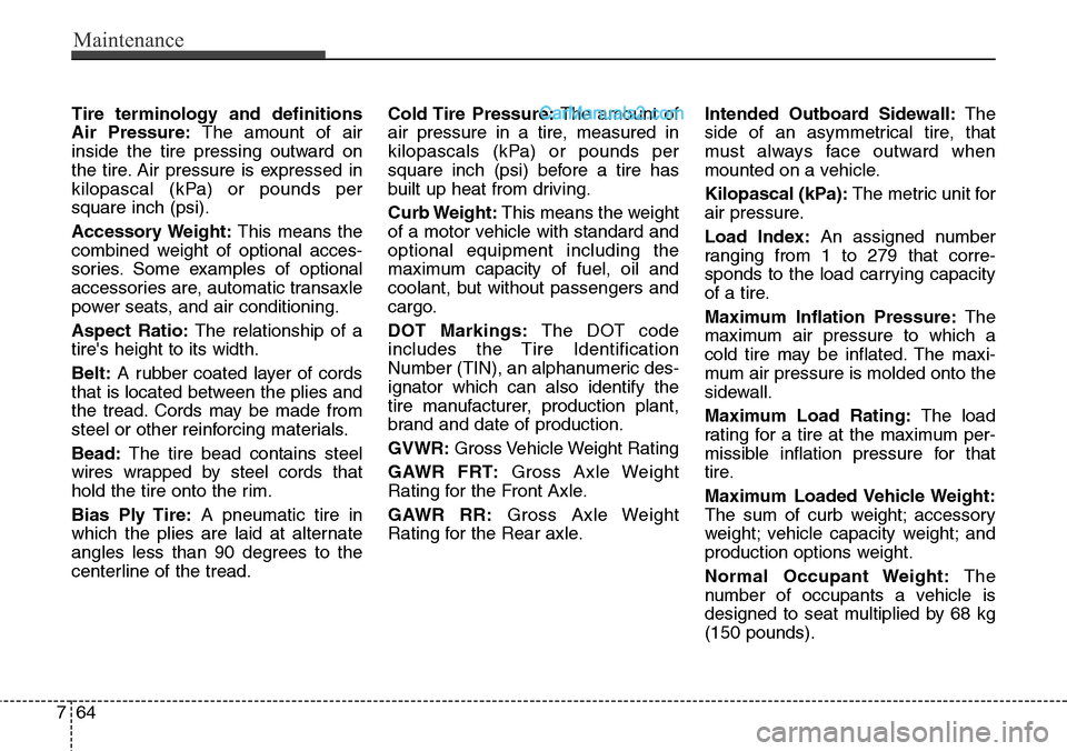 Hyundai Santa Fe Sport 2015 User Guide Maintenance
64 7
Tire terminology and definitions
Air Pressure:The amount of air
inside the tire pressing outward on
the tire. Air pressure is expressed in
kilopascal (kPa) or pounds per
square inch (