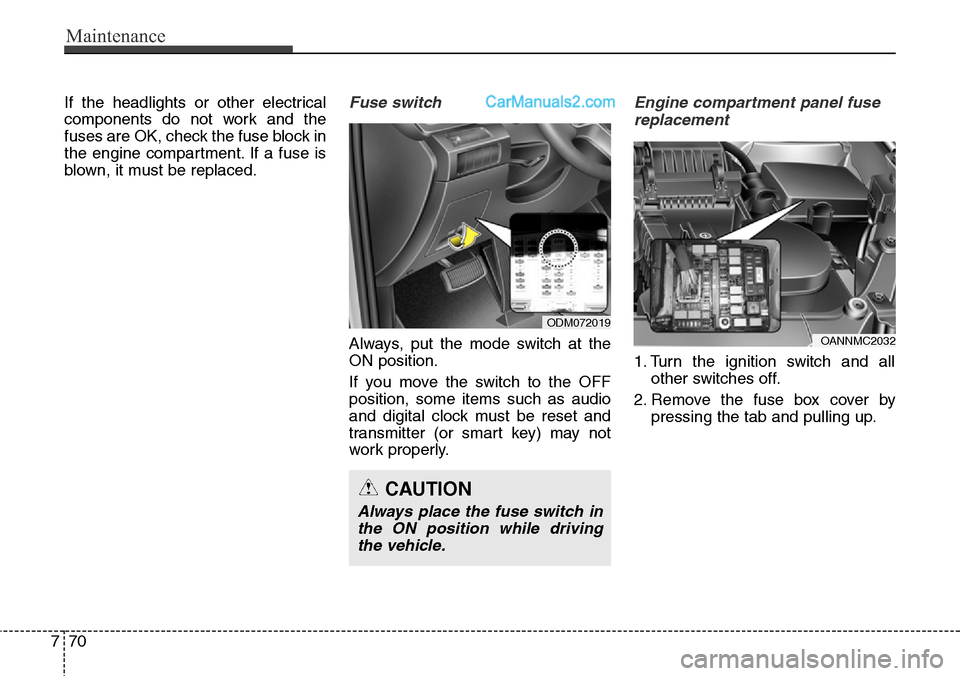 Hyundai Santa Fe Sport 2015 Owners Manual Maintenance
70 7
If the headlights or other electrical
components do not work and the
fuses are OK, check the fuse block in
the engine compartment. If a fuse is
blown, it must be replaced.Fuse switch
Hyundai Santa Fe Sport 2015 Owners Manual Maintenance
70 7
If the headlights or other electrical
components do not work and the
fuses are OK, check the fuse block in
the engine compartment. If a fuse is
blown, it must be replaced.Fuse switch