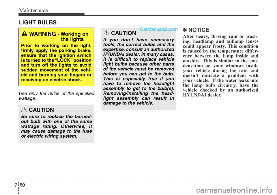 Hyundai Santa Fe Sport 2015  Owners Manual Maintenance
80 7
LIGHT BULBS
Use only the bulbs of the specified
wattage.
✽NOTICE
After heavy, driving rain or wash-
ing, headlamp and taillamp lenses
could appear frosty. This condition
is caused b