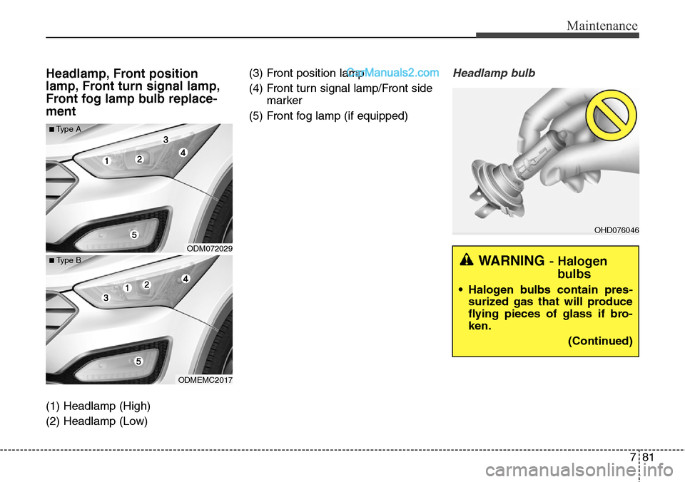 Hyundai Santa Fe Sport 2015 Owners Manual 781
Maintenance
Headlamp, Front position
lamp, Front turn signal lamp,
Front fog lamp bulb replace-
ment
(1) Headlamp (High)
(2) Headlamp (Low)(3) Front position lamp
(4) Front turn signal lamp/Front Hyundai Santa Fe Sport 2015 Owners Manual 781
Maintenance
Headlamp, Front position
lamp, Front turn signal lamp,
Front fog lamp bulb replace-
ment
(1) Headlamp (High)
(2) Headlamp (Low)(3) Front position lamp
(4) Front turn signal lamp/Front