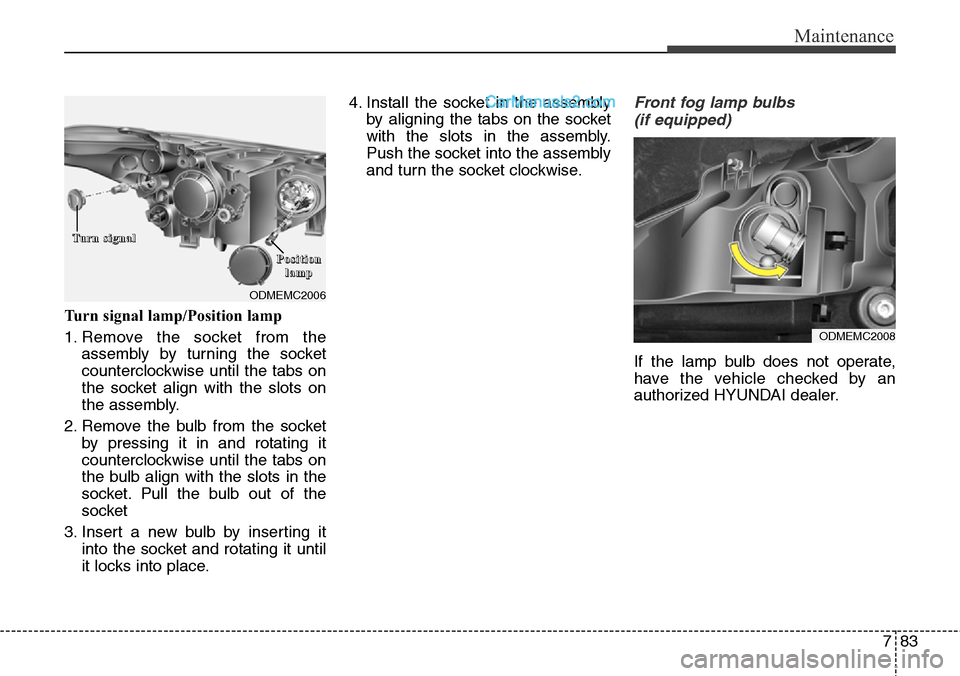 Hyundai Santa Fe Sport 2015 Owners Manual 783
Maintenance
Turn signal lamp/Position lamp
1. Remove the socket from the
assembly by turning the socket
counterclockwise until the tabs on
the socket align with the slots on
the assembly.
2. Remov Hyundai Santa Fe Sport 2015 Owners Manual 783
Maintenance
Turn signal lamp/Position lamp
1. Remove the socket from the
assembly by turning the socket
counterclockwise until the tabs on
the socket align with the slots on
the assembly.
2. Remov