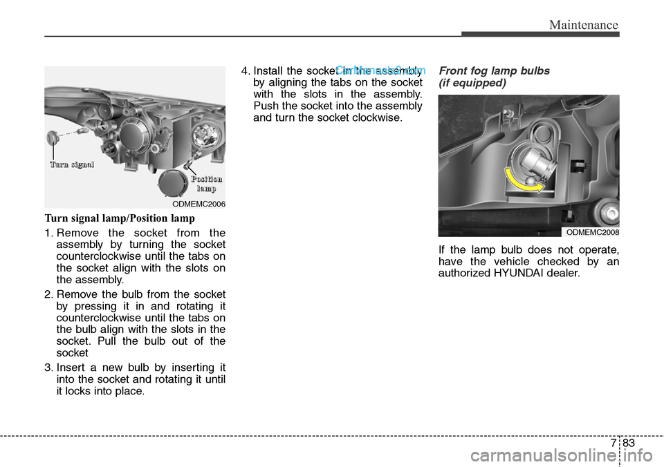 Hyundai Santa Fe Sport 2015  Owners Manual 783
Maintenance
Turn signal lamp/Position lamp
1. Remove the socket from the
assembly by turning the socket
counterclockwise until the tabs on
the socket align with the slots on
the assembly.
2. Remov