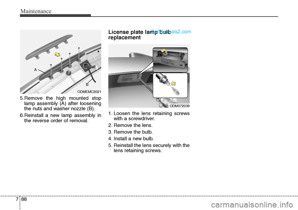 Hyundai Santa Fe Sport 2015 Owners Manual Maintenance
88 7
5.Remove the high mounted stop
lamp assembly (A) after loosening
the nuts and washer nozzle (B).
6.Reinstall a new lamp assembly in
the reverse order of removal.
License plate lamp bu Hyundai Santa Fe Sport 2015 Owners Manual Maintenance
88 7
5.Remove the high mounted stop
lamp assembly (A) after loosening
the nuts and washer nozzle (B).
6.Reinstall a new lamp assembly in
the reverse order of removal.
License plate lamp bu