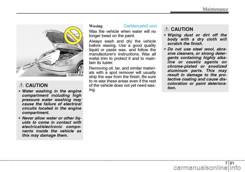 Hyundai Santa Fe Sport 2015 Owners Manual 791
Maintenance
Waxing
Wax the vehicle when water will no
longer bead on the paint.
Always wash and dry the vehicle
before waxing. Use a good quality
liquid or paste wax, and follow the
manufacturer Hyundai Santa Fe Sport 2015 Owners Manual 791
Maintenance
Waxing
Wax the vehicle when water will no
longer bead on the paint.
Always wash and dry the vehicle
before waxing. Use a good quality
liquid or paste wax, and follow the
manufacturer