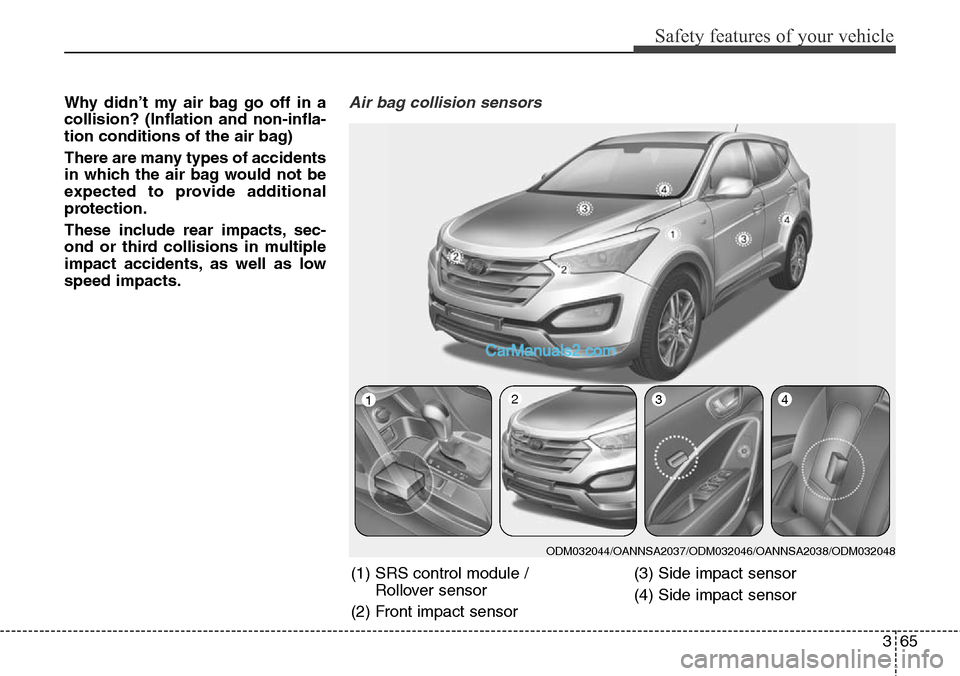 Hyundai Santa Fe Sport 2015 Manual Online 365
Safety features of your vehicle
Why didn’t my air bag go off in a
collision? (Inflation and non-infla-
tion conditions of the air bag)
There are many types of accidents
in which the air bag woul Hyundai Santa Fe Sport 2015 Manual Online 365
Safety features of your vehicle
Why didn’t my air bag go off in a
collision? (Inflation and non-infla-
tion conditions of the air bag)
There are many types of accidents
in which the air bag woul