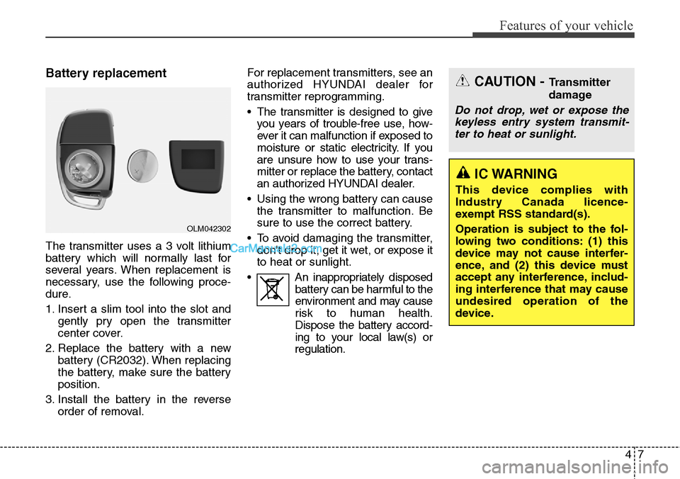 Hyundai Santa Fe Sport 2015  Owners Manual 47
Features of your vehicle
Battery replacement
The transmitter uses a 3 volt lithium
battery which will normally last for
several years. When replacement is
necessary, use the following proce-
dure.

